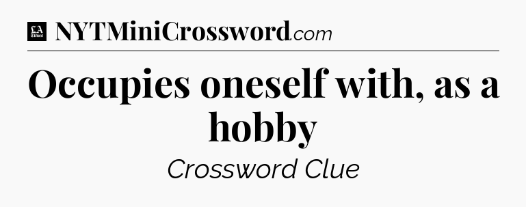 Occupies oneself with, as a hobby - LA Times Crossword