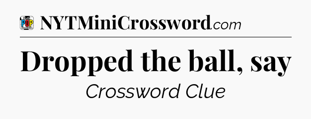 Dropped the ball, say Crossword Clue