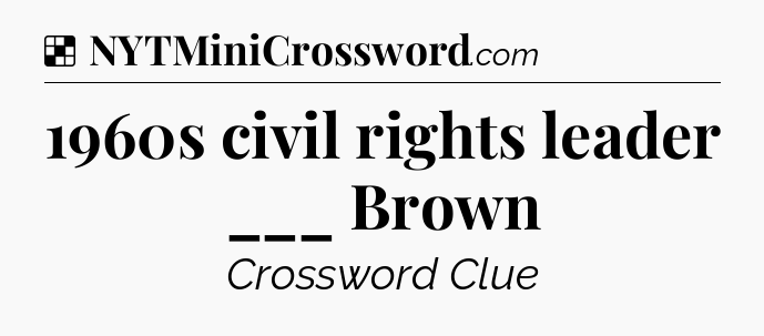 Solution: 1960s civil rights leader ___ Brown - NYT Crossword