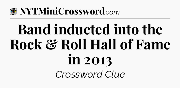 Band inducted into the Rock & Roll Hall of Fame in 2013 Crossword Clue