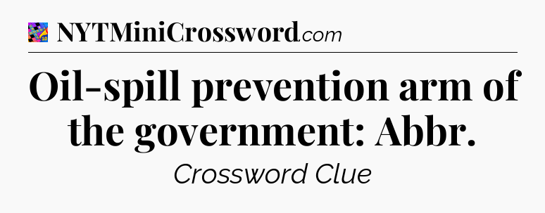 Oil-spill prevention arm of the government: Abbr Crossword Clue