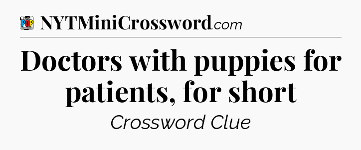 Doctors with puppies for patients, for short Crossword Clue