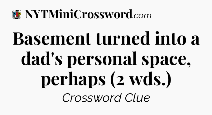 Basement turned into a dad's personal space, perhaps (2 wds.) Crossword Clue
