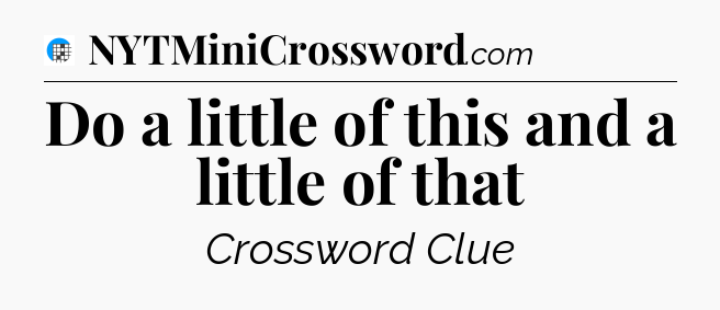 Do a little of this and a little of that Crossword Clue