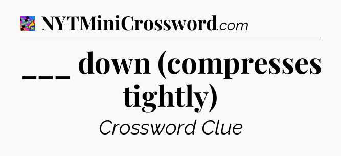 ___ down (compresses tightly) Crossword Clue