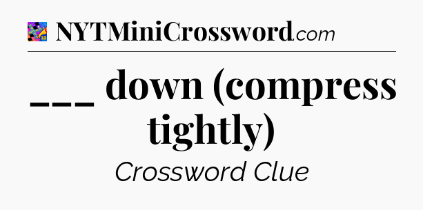 ___ down (compress tightly) Crossword Clue