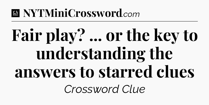 Fair play? ... or the key to understanding the answers to starred clues - LA Times Crossword