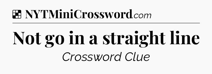 Solution: Not go in a straight line - NYT Crossword