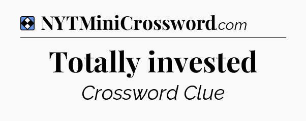 Solution: Totally invested - NYT Mini Crossword