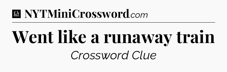 Went like a runaway train - LA Times Crossword