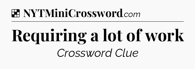 Solution: Requiring a lot of work - NYT Crossword