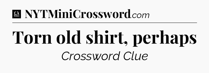 Torn old shirt, perhaps - LA Times Crossword