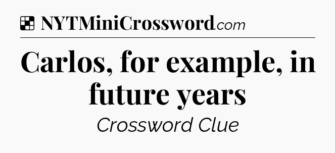 Solution: Carlos, for example, in future years - NYT Crossword