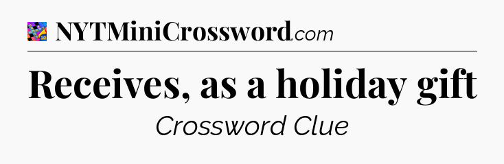Receives, as a holiday gift Crossword Clue