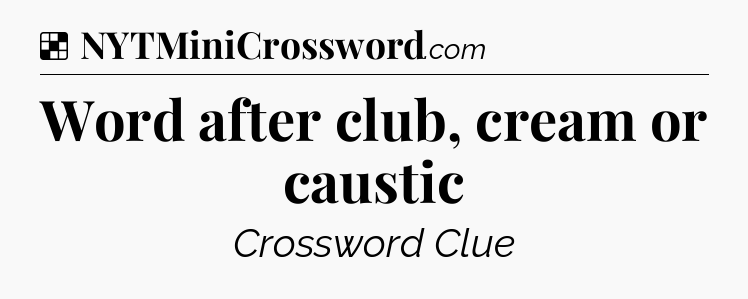 Solution: Word after club, cream or caustic - NYT Crossword