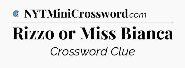 Rizzo or Miss Bianca Crossword Clue