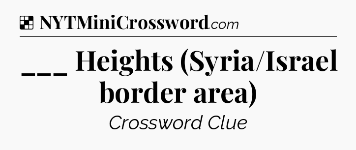 Solution: ___ Heights (Syria/Israel border area) - NYT Crossword