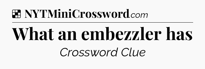 Solution: What an embezzler has - NYT Crossword
