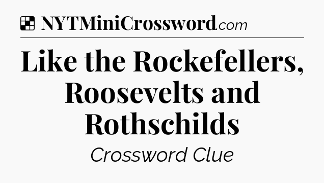 Solution: Like the Rockefellers, Roosevelts and Rothschilds - NYT Crossword
