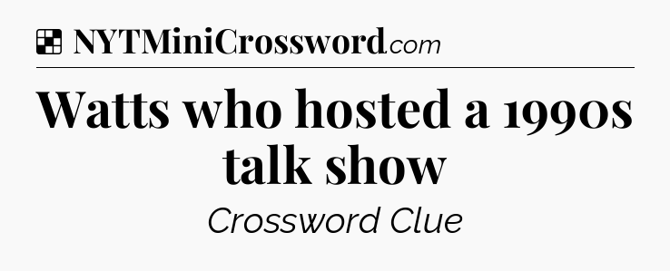 Solution: Watts who hosted a 1990s talk show - NYT Crossword