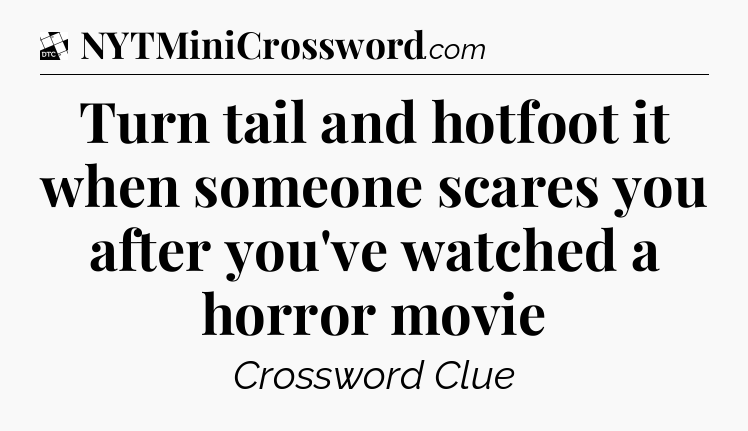 Turn tail and hotfoot it when someone scares you after you've watched a horror movie - Daily Themed Classic Crossword