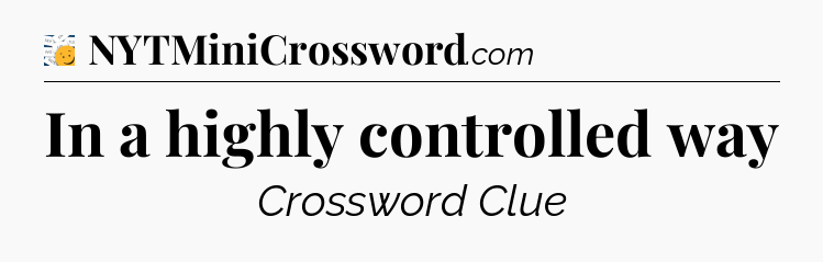 In a highly controlled way - 7 Little Words