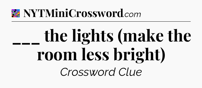 ___ the lights (make the room less bright) Crossword Clue