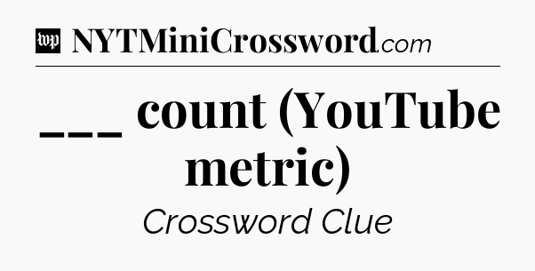 ___ count (YouTube metric) Crossword Clue