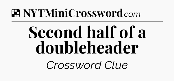 Solution: Second half of a doubleheader - NYT Crossword
