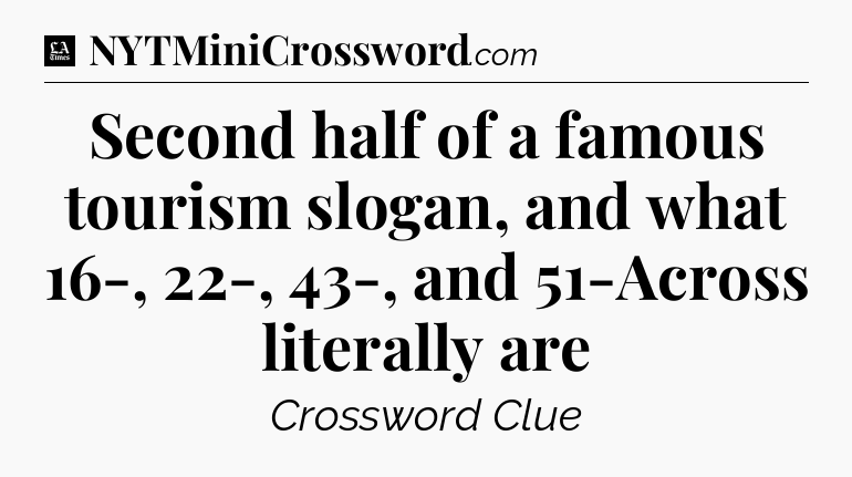 Second half of a famous tourism slogan, and what 16-, 22-, 43-, and 51-Across literally are - LA Times Crossword