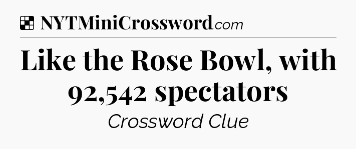 Solution: Like the Rose Bowl, with 92,542 spectators - NYT Crossword