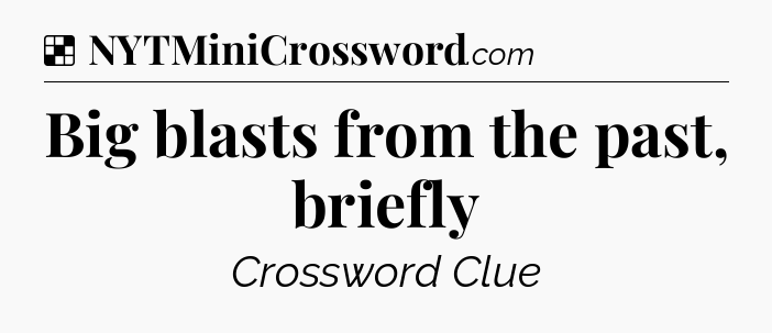 Solution: Big blasts from the past, briefly - NYT Crossword