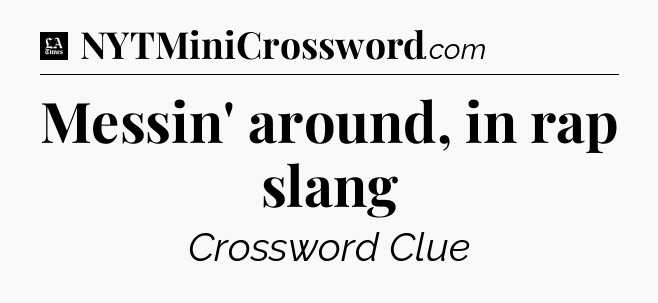 Messin' around, in rap slang - LA Times Crossword