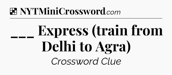 Solution: ___ Express (train from Delhi to Agra) - NYT Crossword