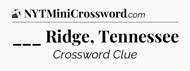 ___ Ridge, Tennessee - Daily Themed Classic Crossword
