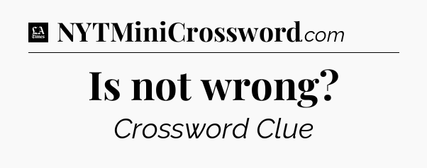 Is not wrong - LA Times Crossword