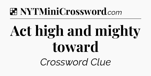 Solution: Act high and mighty toward - NYT Crossword