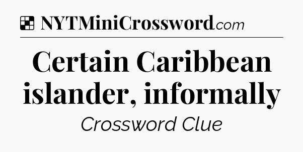 Solution: Certain Caribbean islander, informally - NYT Crossword