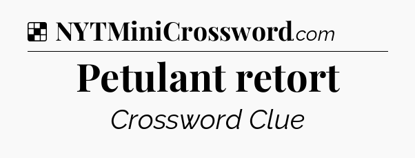 Solution: Petulant retort - NYT Crossword