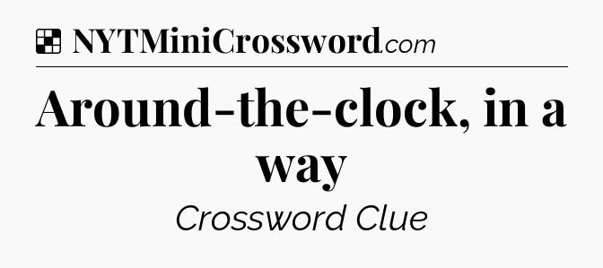 Solution: Around-the-clock, in a way - NYT Crossword