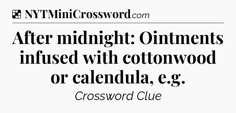 Solution: After midnight: Ointments infused with cottonwood or calendula, e.g - NYT Crossword