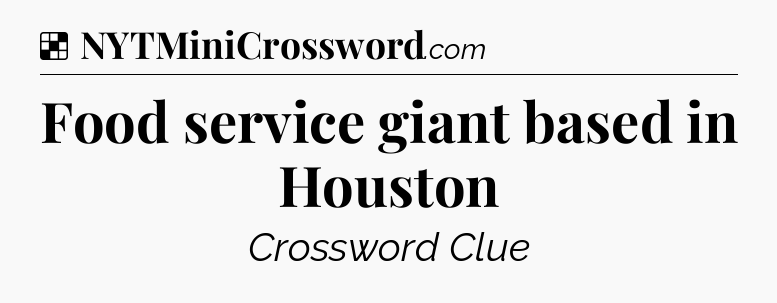 Solution: Food service giant based in Houston - NYT Crossword