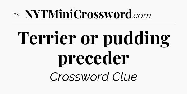 Terrier or pudding preceder - WSJ Crossword