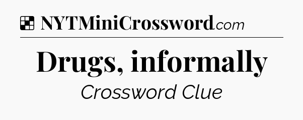 Solution: Drugs, informally - NYT Crossword