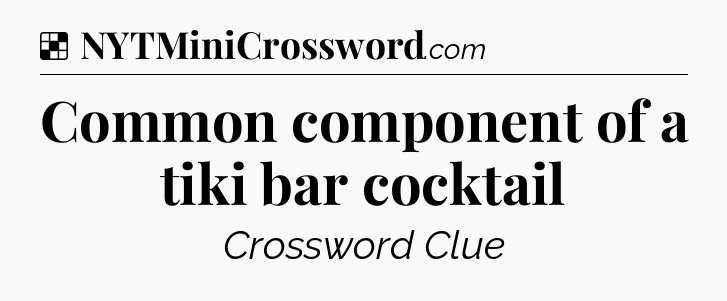 Solution: Common component of a tiki bar cocktail - NYT Crossword