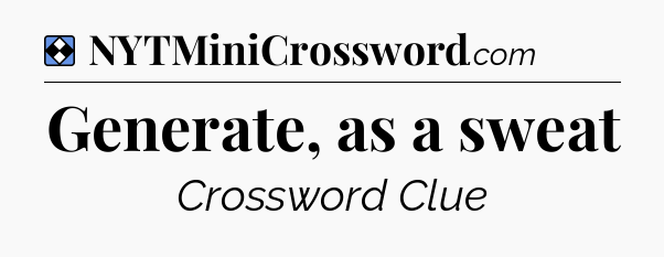 Solution: Generate, as a sweat - NYT Mini Crossword