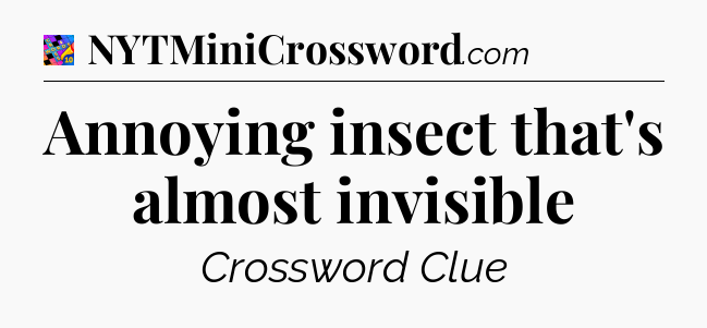 Annoying insect that's almost invisible Crossword Clue