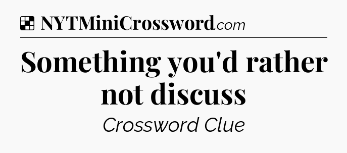 Solution: Something you'd rather not discuss - NYT Crossword
