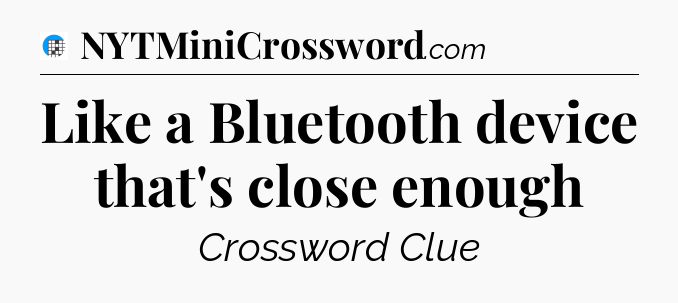 Like a Bluetooth device that's close enough Crossword Clue