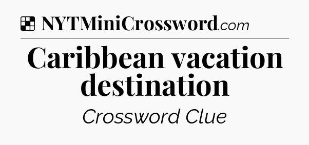 Solution: Caribbean vacation destination - NYT Crossword